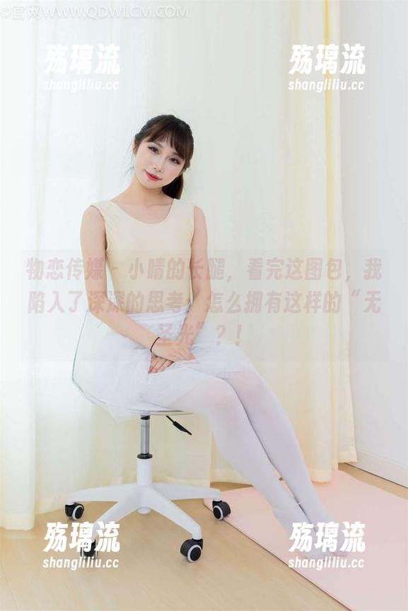 物恋传媒 - 小晴的长腿，看完这图包，我陷入了深深的思考：怎么拥有这样的“无圣光”？！